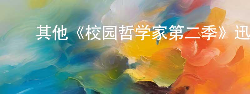 陈业军的动漫综艺大全,其他《校园哲学家第二季》迅雷下载/在线观看/百度云-都市/情感-美剧天堂